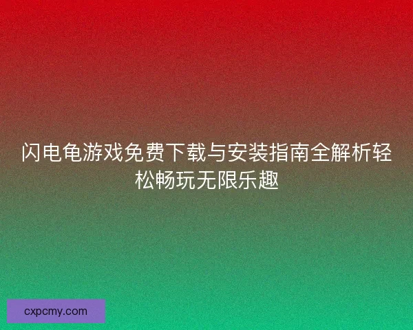 闪电龟游戏免费下载与安装指南全解析轻松畅玩无限乐趣
