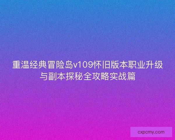 重温经典冒险岛v109怀旧版本职业升级与副本探秘全攻略实战篇